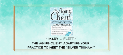 The Aging Client: Adapting Your Practice to Meet the "Silver Tsunami" - Mary L. Flett digital courses