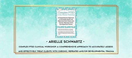 Arielle Schwartz - Complex PTSD Clinical Workshop: A Comprehensive Approach to Accurately Assess and Effectively Treat Clients with Chronic