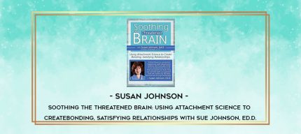 Susan Johnson - Soothing the Threatened Brain: Using Attachment Science to Create Bonding