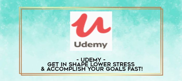 Udemy - Get In Shape Lower Stress & Accomplish Your Goals Fast! digital courses