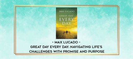 Max Lucado - Great Day Every Day: Navigating Life's Challenges with Promise and Purpose digital courses