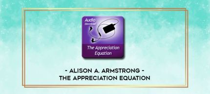 Alison A. Armstrong - The Appreciation Equation digital courses