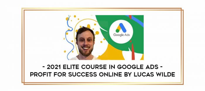 2021 Elite Course In Google Ads - Profit for Success Online by Lucas Wilde Online courses